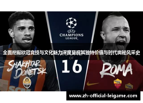 全面挖掘欧冠竞技与文化魅力深度呈现其独特价值与时代奥秘风采史
