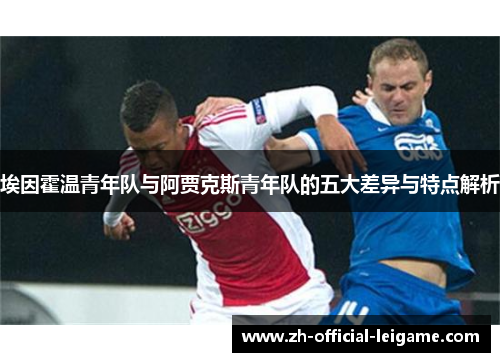 埃因霍温青年队与阿贾克斯青年队的五大差异与特点解析