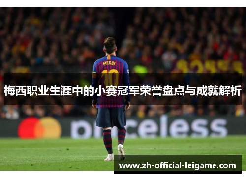 梅西职业生涯中的小赛冠军荣誉盘点与成就解析