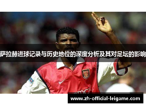 萨拉赫进球记录与历史地位的深度分析及其对足坛的影响