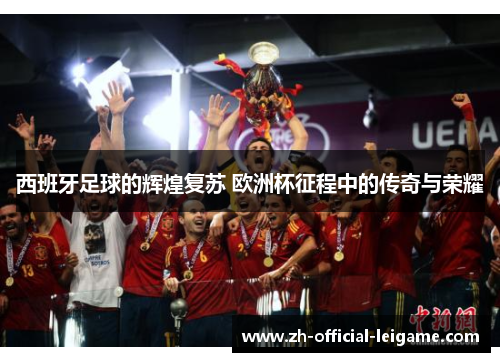 西班牙足球的辉煌复苏 欧洲杯征程中的传奇与荣耀