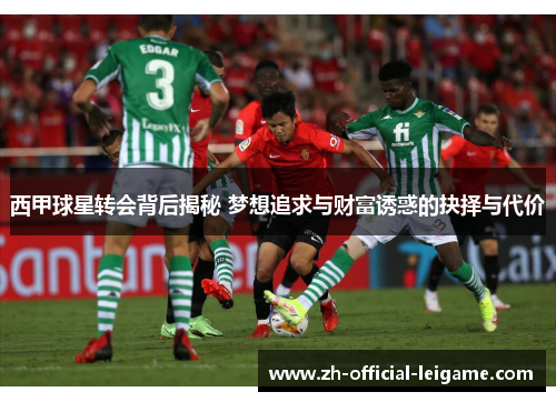西甲球星转会背后揭秘 梦想追求与财富诱惑的抉择与代价