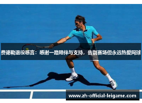 费德勒退役感言：感谢一路陪伴与支持，告别赛场但永远热爱网球