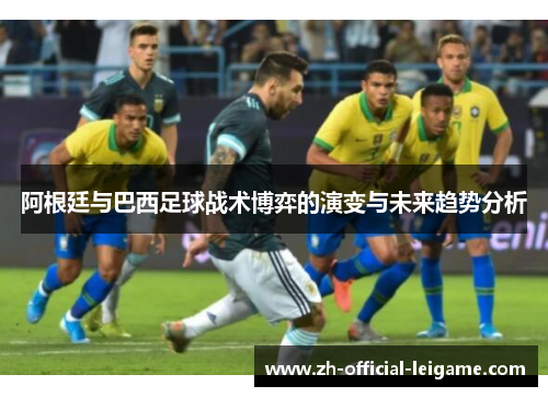 阿根廷与巴西足球战术博弈的演变与未来趋势分析