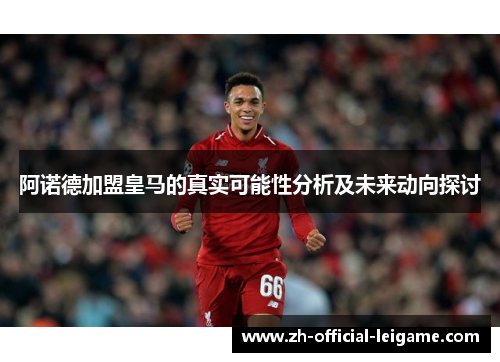 阿诺德加盟皇马的真实可能性分析及未来动向探讨