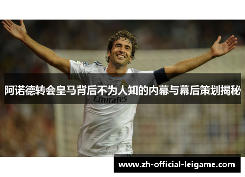 阿诺德转会皇马背后不为人知的内幕与幕后策划揭秘