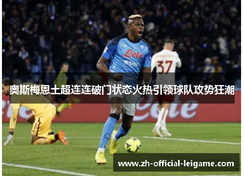 奥斯梅恩土超连连破门状态火热引领球队攻势狂潮