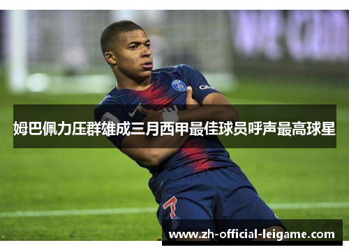 姆巴佩力压群雄成三月西甲最佳球员呼声最高球星
