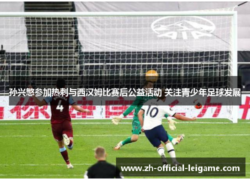 孙兴慜参加热刺与西汉姆比赛后公益活动 关注青少年足球发展