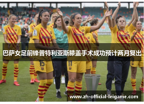 巴萨女足前锋普特利亚斯膝盖手术成功预计两月复出