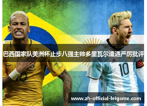 巴西国家队美洲杯止步八强主帅多里瓦尔遭遇严厉批评