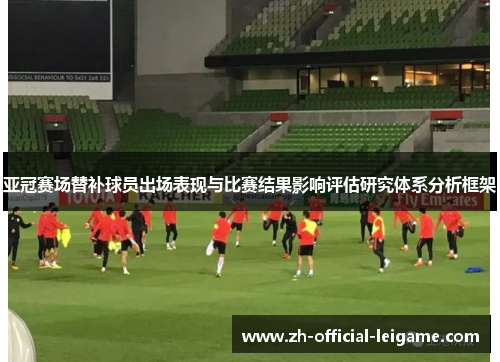 亚冠赛场替补球员出场表现与比赛结果影响评估研究体系分析框架
